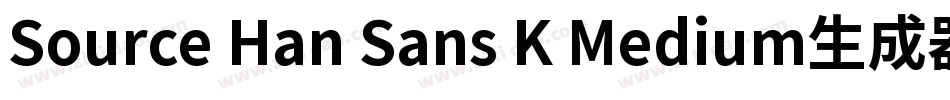 Source Han Sans K Medium生成器字体转换